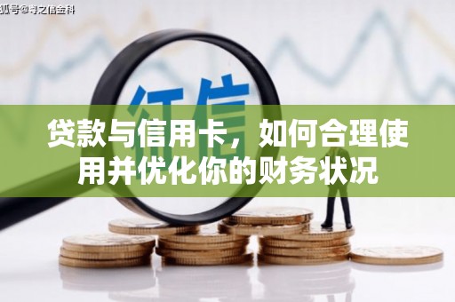 化德贷款与信用卡，如何合理使用并优化你的财务状况