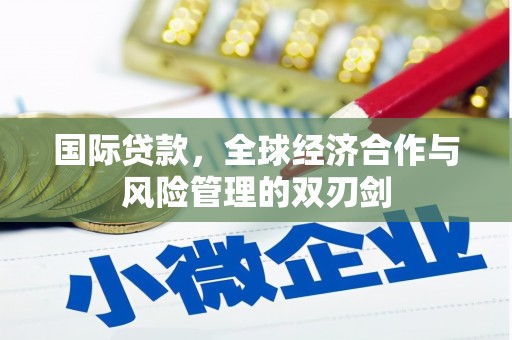 化德国际贷款，全球经济合作与风险管理的双刃剑