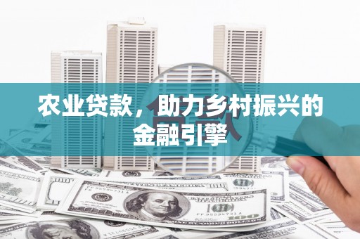 化德农业贷款，助力乡村振兴的金融引擎