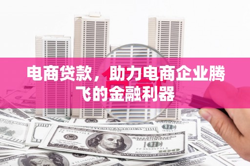 化德电商贷款，助力电商企业腾飞的金融利器
