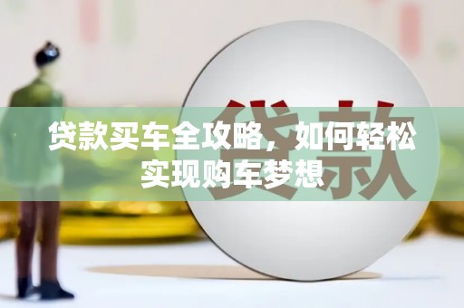 化德贷款买车全攻略，如何轻松实现购车梦想