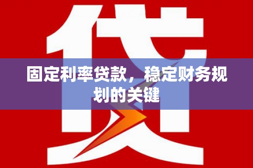 化德固定利率贷款，稳定财务规划的关键