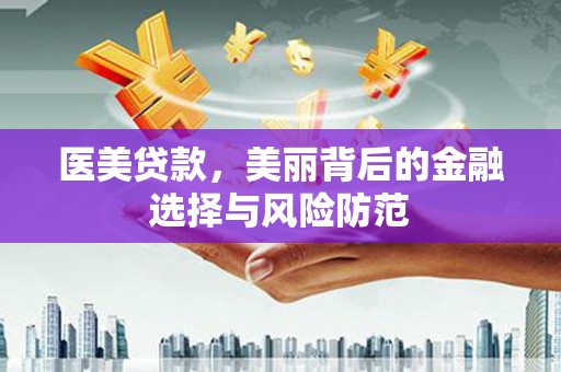 化德医美贷款，美丽背后的金融选择与风险防范