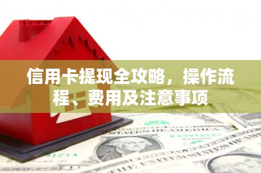 化德信用卡提现全攻略，操作流程、费用及注意事项