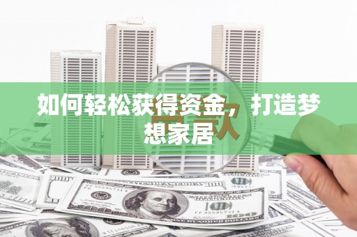 化德如何轻松获得资金，打造梦想家居