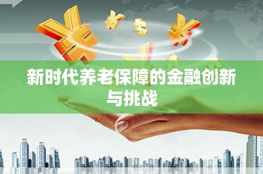 化德新时代养老保障的金融创新与挑战