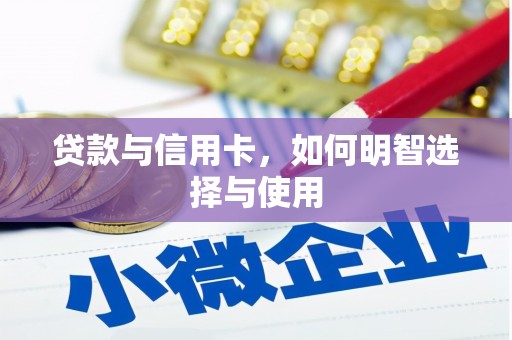 化德贷款与信用卡，如何明智选择与使用