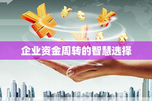 化德企业资金周转的智慧选择