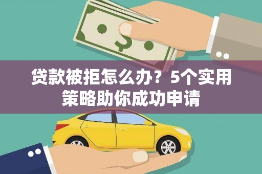 化德贷款被拒怎么办？5个实用策略助你成功申请