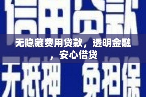 化德无隐藏费用贷款，透明金融，安心借贷
