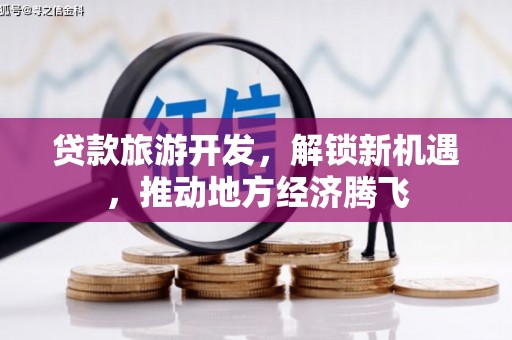 化德贷款旅游开发，解锁新机遇，推动地方经济腾飞