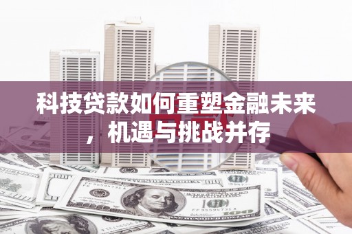 化德科技贷款如何重塑金融未来，机遇与挑战并存