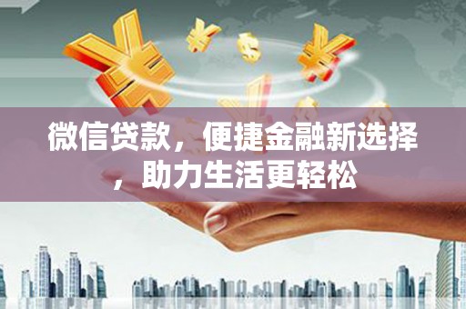 化德微信贷款，便捷金融新选择，助力生活更轻松