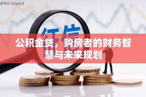 化德公积金贷，购房者的财务智慧与未来规划