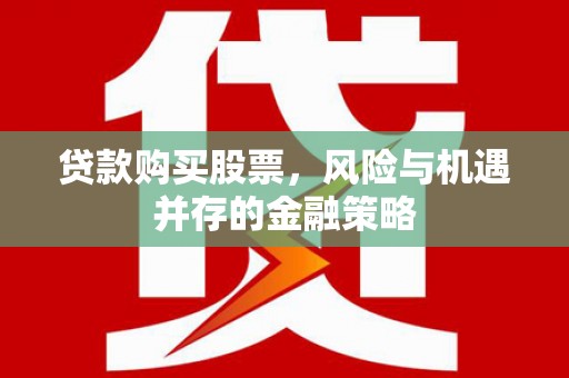 化德贷款购买股票，风险与机遇并存的金融策略