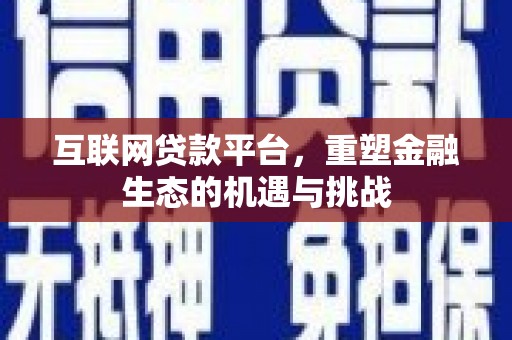 化德互联网贷款平台，重塑金融生态的机遇与挑战