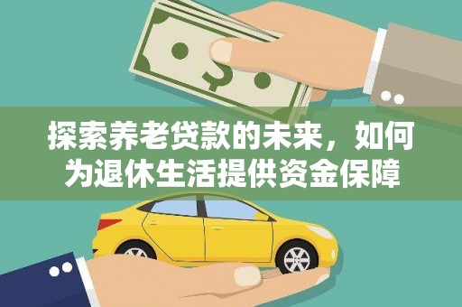 化德探索养老贷款的未来，如何为退休生活提供资金保障