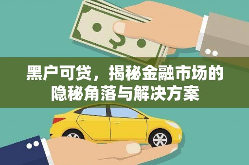 化德黑户可贷，揭秘金融市场的隐秘角落与解决方案