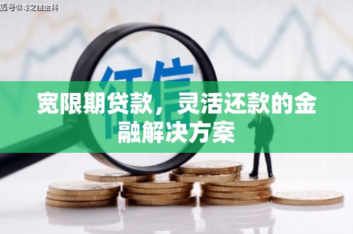 化德宽限期贷款，灵活还款的金融解决方案
