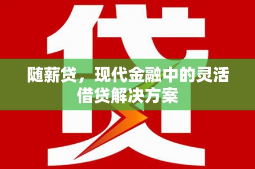 化德随薪贷，现代金融中的灵活借贷解决方案