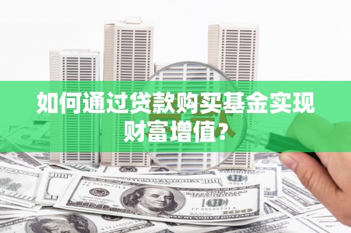 化德如何通过贷款购买基金实现财富增值？