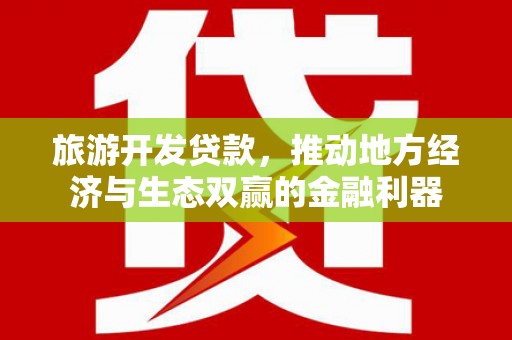 化德旅游开发贷款，推动地方经济与生态双赢的金融利器