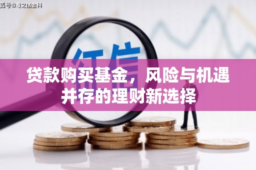 化德贷款购买基金，风险与机遇并存的理财新选择