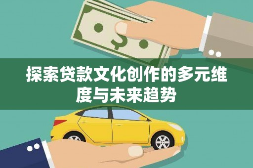 化德探索贷款文化创作的多元维度与未来趋势