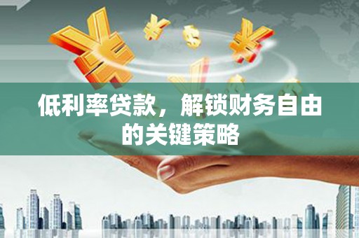 化德低利率贷款，解锁财务自由的关键策略