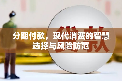 化德分期付款，现代消费的智慧选择与风险防范