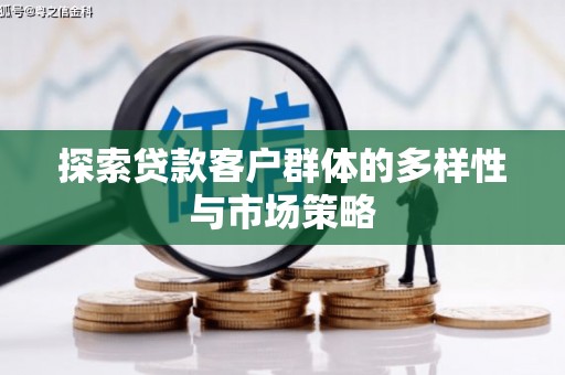 化德探索贷款客户群体的多样性与市场策略