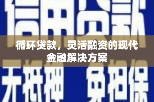 化德循环贷款，灵活融资的现代金融解决方案