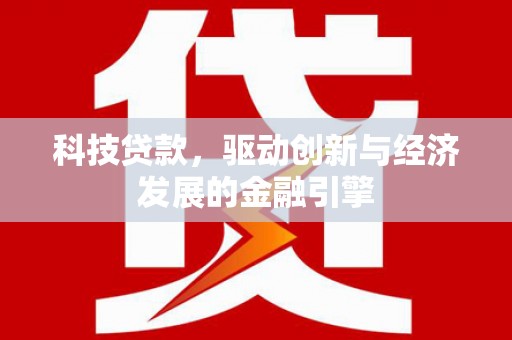 化德科技贷款，驱动创新与经济发展的金融引擎