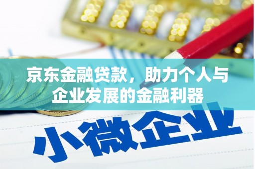 化德京东金融贷款，助力个人与企业发展的金融利器