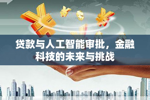 化德贷款与人工智能审批，金融科技的未来与挑战
