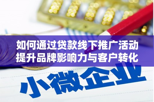 化德如何通过贷款线下推广活动提升品牌影响力与客户转化率