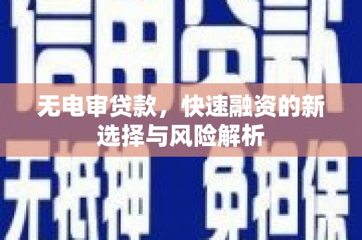 化德无电审贷款，快速融资的新选择与风险解析