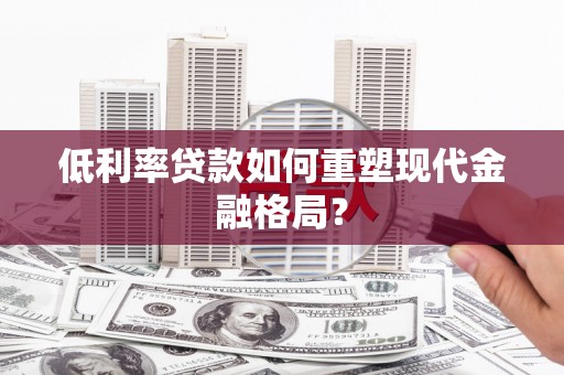 化德低利率贷款如何重塑现代金融格局？