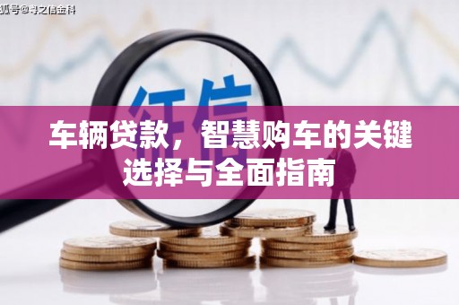 化德车辆贷款，智慧购车的关键选择与全面指南