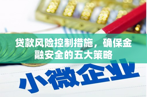 化德贷款风险控制措施，确保金融安全的五大策略