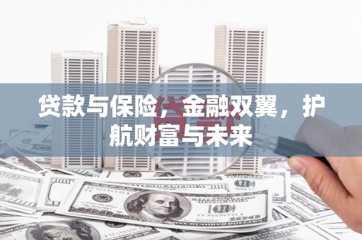 化德贷款与保险，金融双翼，护航财富与未来