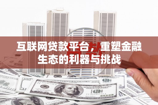 化德互联网贷款平台，重塑金融生态的利器与挑战