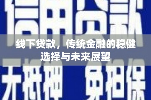 化德线下贷款，传统金融的稳健选择与未来展望