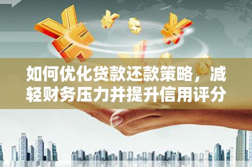 化德如何优化贷款还款策略，减轻财务压力并提升信用评分