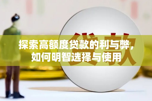 化德探索高额度贷款的利与弊，如何明智选择与使用