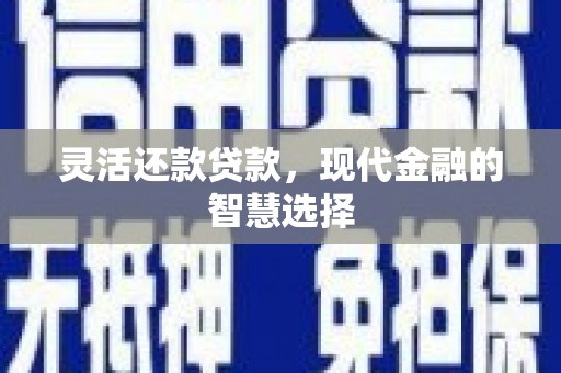 化德灵活还款贷款，现代金融的智慧选择