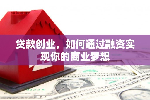 化德贷款创业，如何通过融资实现你的商业梦想