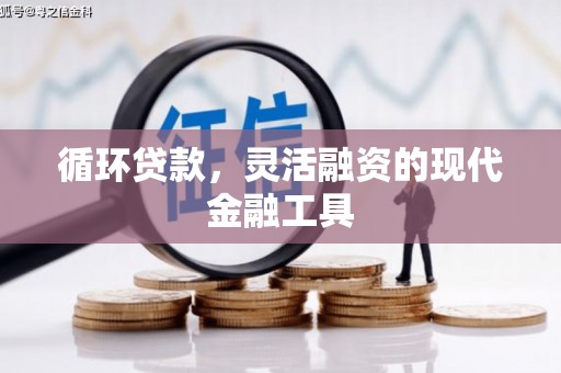 化德循环贷款，灵活融资的现代金融工具