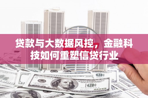 化德贷款与大数据风控，金融科技如何重塑信贷行业