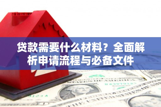 化德贷款需要什么材料？全面解析申请流程与必备文件